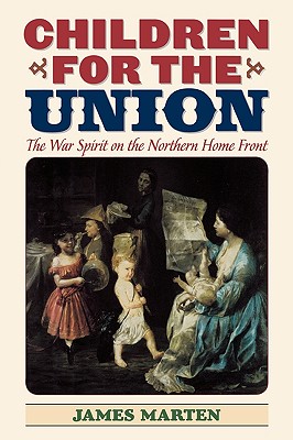 Children for the Union: The War Spirit on the Northern Home Front (American Childhoods Series)