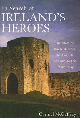 In Search of Ireland's Heroes: The Story of the Irish from the English Invasion to the Present Day