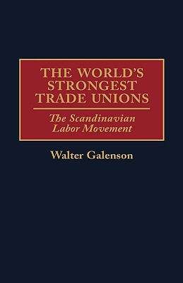 The World's Strongest Trade Unions: The Scandinavian Labor Movement