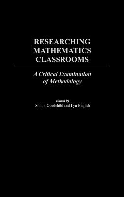 Researching Mathematics Classrooms: A Critical Examination of Methodology [International Perspectives on Mathematics Education series]