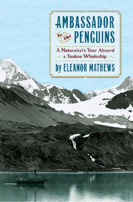 Ambassador to the Penguins: A Naturalist's Year Aboard a Yankee Whaleship