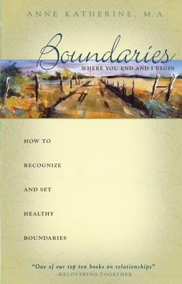 Boundaries: Where You End and I Begin - How to Recognize and Set Healthy Boundaries