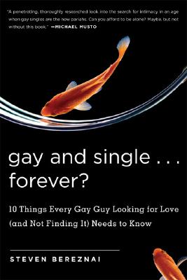 Gay and Single.Forever: 10 Things Every Gay Guy Looking for Love (and Not Finding It) Needs to Know