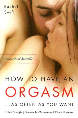 How to Have an Orgasm . . . As Often As You Want: Life-Changing Sexual Secrets for Women and Their Partners