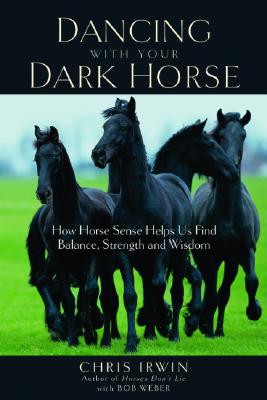Dancing with Your Dark Horse How Horse Sense Helps Us Find Balance, Strength and Wisdom