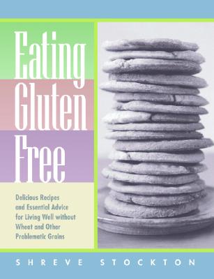 Eating Gluten Free Delicious Recipes and Essential Advice for Living Well Without Wheat and Other Problematic Grains