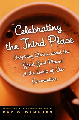 Image for Celebrating the Third Place: Inspiring Stories About the 'Great Good Places' at the Heart of Our Communities