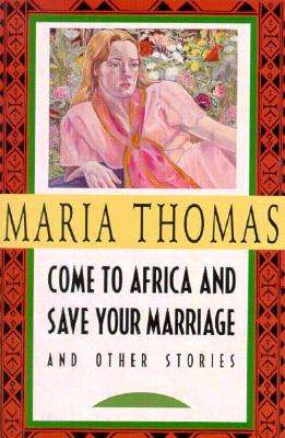 Come to Africa and Save Your Marriage: And Other Stories