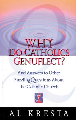 Why Do Catholics Genuflect: And Answers to Other Puzzling Questions About the Catholic Church