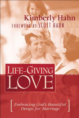Life-Giving Love : Embracing Gods Beautiful Design for Marriage
