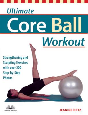 Ultimate Core Ball Workout: Strengthening and Sculpting Exercises with Over 200 Step-by-Step Photos