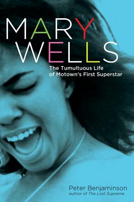 Image for Mary Wells: The Tumultuous Life of Motown's First Superstar Mary Wells: The Tumultuous Life of Motown's First Superstar
