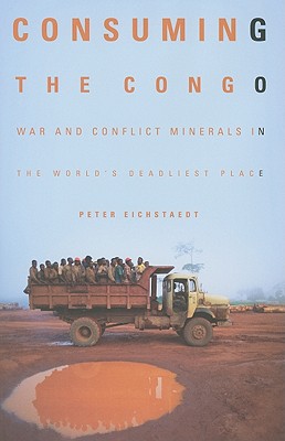 Image for Consuming the Congo: War and Conflict Minerals in the World's Deadliest Place