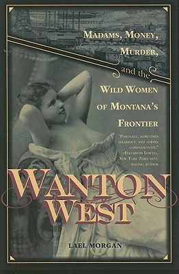Wanton West: Madams, Money, Murder, and the Wild Women of Montana's Frontier2
