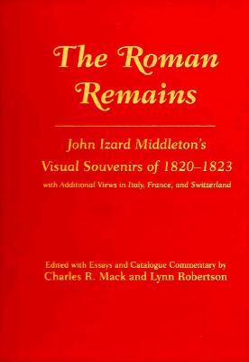 The Roman Remains: John Izard Middleton's Visual Souvenirs of 1820-1823, With Additional Views in Italy, France, and Switzerland