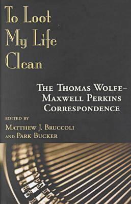 To Loot My Life Clean: The Thomas Wolfe-Maxwell Perkins Correspondence