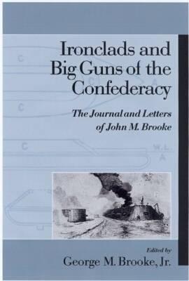 Ironclads and Big Guns of the Confederacy : The Journal and Letters of John M. Brooke (Studies in Maritime History)