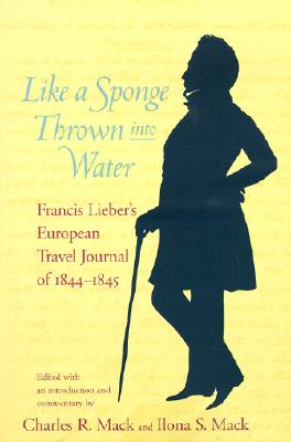 Like a Sponge Thrown into Water: Francis Lieber's European Travel Journal of 1844-1845 (Non Series)