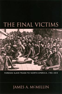 The Final Victims: Foreign Slave Trade to North America, 1783-1810 (Carolina Lowcountry and the Atlantic World)