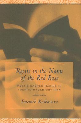 Recite in the Name of the Red Rose: Poetic Sacred Making in Twentieth-century Iran (Studies in Comparative Religion)
