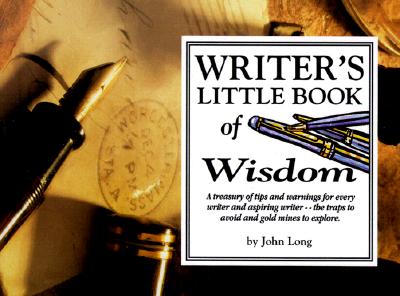 Writer's Little Book of Wisdom: A Treasury of Tips and Warning for Every Writer and Aspiring Writer-The Traps to Avoid and Gold Mines to Explore
