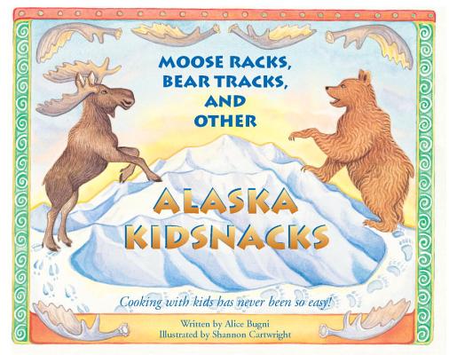 Moose Racks, Bear Tracks, and Other Kid Snacks: Cooking with Kids Has Never Been So Easy!