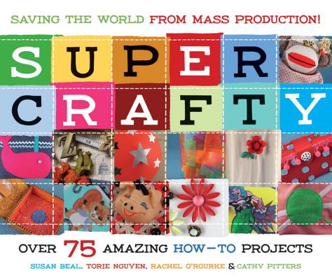 Image for Super Crafty: Over 75 Amazing How-To Projects Super Crafty: Over 75 Amazing How-To Projects