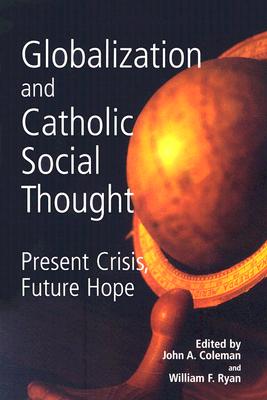 Globalization And Catholic Social Thought: Present Crisis, Future Hope