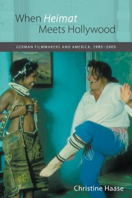 When Heimat Meets Hollywood: German Filmmakers and America, 1985-2005 (Studies in German Literature Linguistics and Culture)