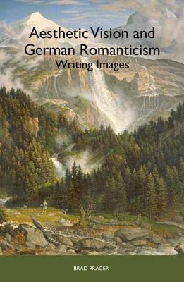 Aesthetic Vision and German Romanticism: Writing Images (Studies in German Literature Linguistics and Culture, 1) (Volume 1)