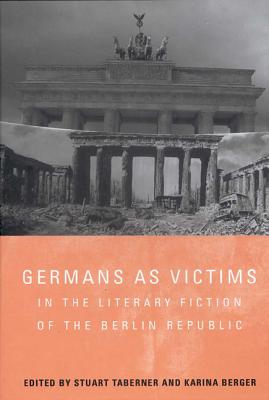 Germans as Victims in the Literary Fiction of the Berlin Republic (Studies in German Literature Linguistics and Culture, 33) (Volume 33)