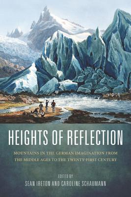 Heights of Reflection: Mountains in the German Imagination from the Middle Ages to the Twenty-First Century (Studies in German Literature Linguistics and Culture) (Volume 115) [Hardcover] Ireton, Sean and Schaumann, Caroline