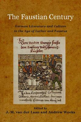 The Faustian Century: German Literature and Culture in the Age of Luther and Faustus (Studies in German Literature Linguistics and Culture, 130)