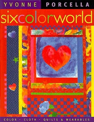 Six Color World: Color, Cloth, Quilts and Wearables Porcella, Yvonne