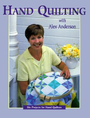 Hand Quilting with Alex Anderson: Six Projects for First-Time Hand Quilters