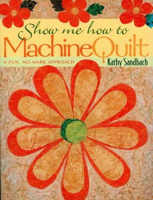 Image for Show Me How to Machine Quilt: A Fun, No-Mark Approach Show Me How to Machine Quilt: A Fun, No-Mark Approach