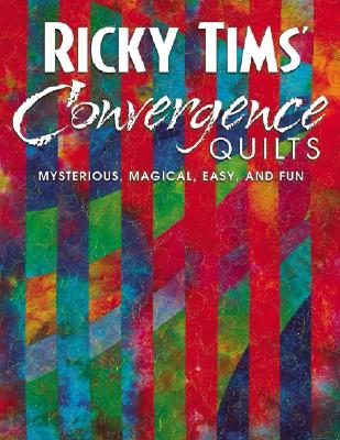 Ricky Tims' Convergence Quilts: Mysterious, Magical, Easy, and Fun