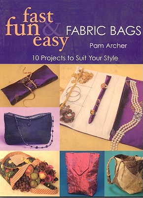 Image for Fast, Fun & Easy Fabric Bags: 10 Projects to Suit Your Style