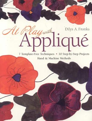 At Play With Applique: 7 Template-free Techniques, 10 Step-by-step Projects