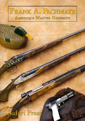 Frank Pachmayr: The Story of America's Master Gunsmith and His Guns