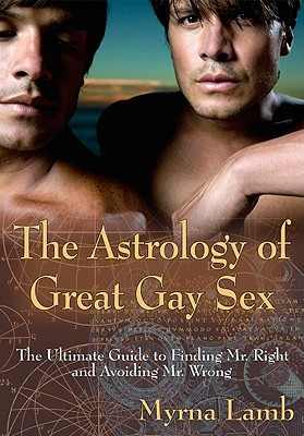 The astrology of great gay sex : the ultimate guide to finding Mr. Right and avoiding Mr. Wrong