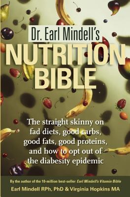 Dr. Earl Mindell's Nutrition Bible: The Straight Skinny on Fad Diets, Good Carbs, Good Fats, Good Proteins, and How to Opt Out of the Diabesity Epidemic