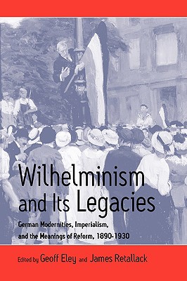 Wilhelminism and Its Legacies: German Modernities, Imperialism, and the Meanings of Reform, 1890-1930