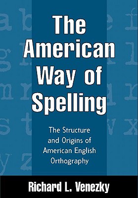 Image for The American Way of Spelling: The Structure and Origins of American English Orthography The American Way of Spelling: The Structure and Origins of American English Orthography