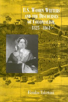 U.S. Women Writers And The Discourses: Of Colonialism, 1825-1861