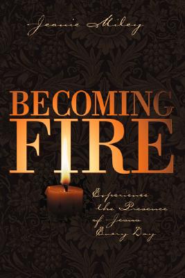 Image for Becoming Fire: Experience the Presence of Jesus Every Day Becoming Fire: Experience the Presence of Jesus Every Day