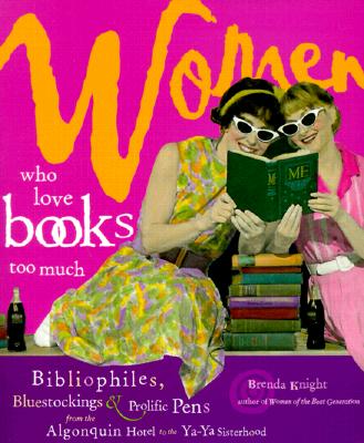Image for Women Who Love Books Too Much: Bibliophiles, Bluestockings & Prolific Pens from the Algonquin Hotel to the YA-YA Sisterhood