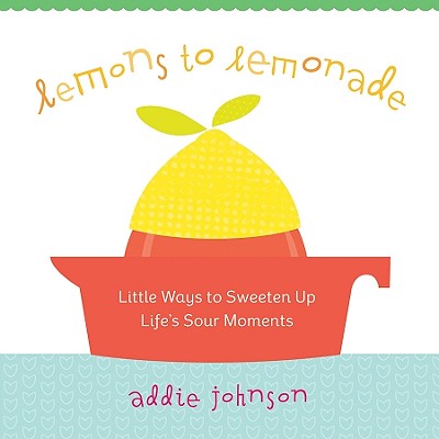 Image for Lemons to Lemonade: Little Ways to Sweeten Up Life's Sour Moments