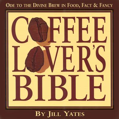 Coffee Lover's Bible: Ode to the Divine Brew in Fact, Food & Fancy