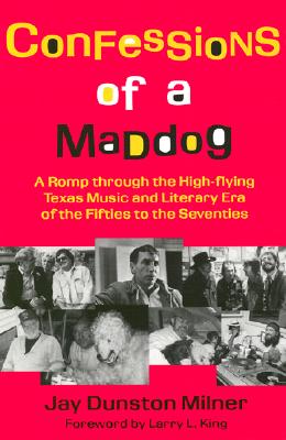 Confessions of a Maddog: A Romp through the High-flying Texas Music and Literary Era of the Fifties to the Seventies
